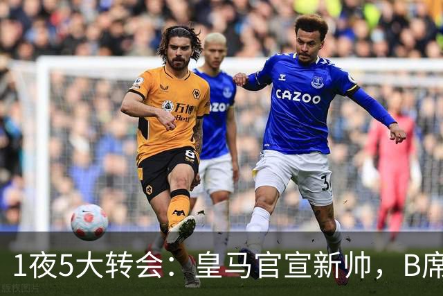 1夜5大转会：皇马官宣新帅，B席转会生变，曼城再遭拒绝，纽卡斯尔联闷声发大财